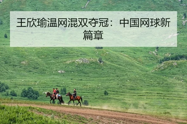 王欣瑜温网混双夺冠：中国网球新篇章