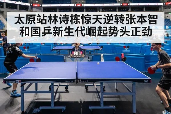 太原站林诗栋惊天逆转张本智和国乒新生代崛起势头正劲