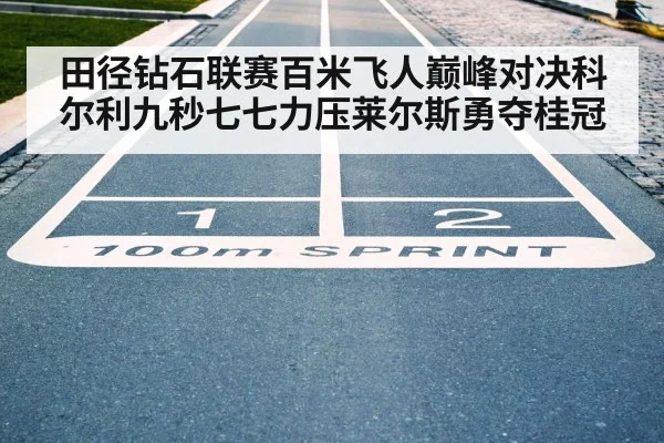 田径钻石联赛百米飞人巅峰对决科尔利九秒七七力压莱尔斯勇夺桂冠