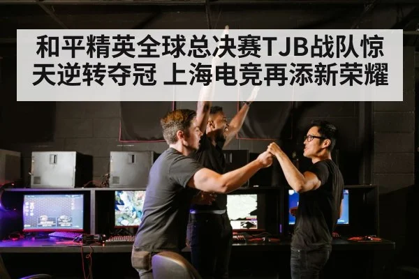 和平精英全球总决赛TJB战队惊天逆转夺冠 上海电竞再添新荣耀